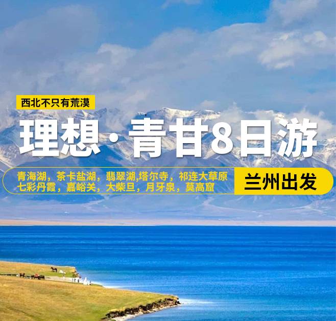 理想·青甘8日游，20人團(tuán)，蘭州出發(fā)，青海湖，茶卡鹽湖，翡翠湖，張掖，西寧-塔爾寺，祁連大草原，七彩丹霞，嘉峪關(guān)關(guān)城，海市蜃樓-無界，大地之子，大柴旦，鳴沙山·月牙泉，敦煌，莫高窟，沙洲夜市，