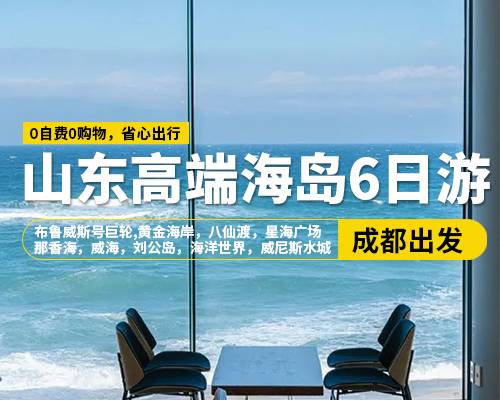 【山東高端海島6日游】成都出發(fā)，那香海，威海，布魯威斯號(hào)巨輪，劉公島，海洋世界，八仙渡，黃金海岸，星海廣場(chǎng)，威尼斯水城