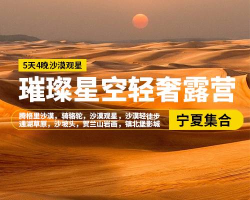 【璀璨星空輕奢露營】5天4晚，銀川集合，騰格里沙漠，騎駱駝，沙漠觀星，沙漠輕徒步，通湖草原，沙坡頭景區(qū)，賀蘭山巖畫，鎮(zhèn)北堡影城，懷遠夜市