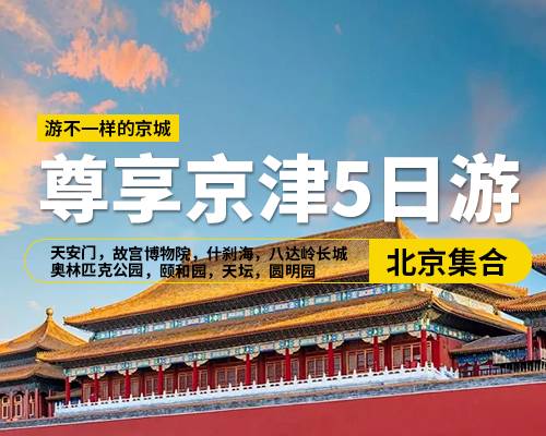 【尊享京津5日游】，北京集合，天安門廣場，故宮博物院，什剎海，八達嶺長城，奧林匹克公園，天津意大利風情街，周鄧紀念館，頤和園，天壇，圓明園，廣東會館，天津水上公園