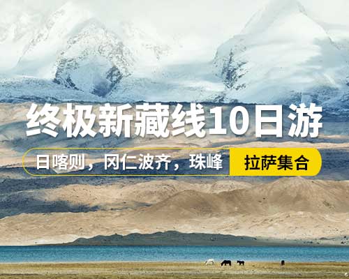 【終極新藏線10日游】,5~9座車，拉薩集合，羊卓雍措神湖，卡若拉冰川，白居寺，扎什倫布寺，珠穆朗瑪峰，絨布寺