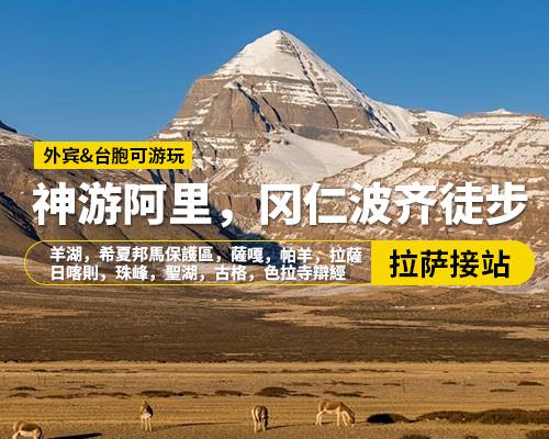 【神遊阿里，岡仁波齊徒步】拉薩出發(fā)，羊湖，希夏邦馬保護(hù)區(qū)，薩嘎，帕羊，拉薩，日喀則，珠峰，神山，聖湖，古格，色拉寺辯經(jīng)，16日游