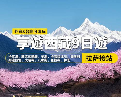 【享遊西藏】拉薩林芝羊湖日喀則9日遊，拉薩集合，卡定溝，藏文化體驗(yàn)，羊湖，卡若拉冰川，日喀則，布達(dá)拉宮，大昭寺，八廓街，色拉寺，林芝，色季拉山口，魯朗林海，比日神山，巴松措，措宗寺，結(jié)巴村，