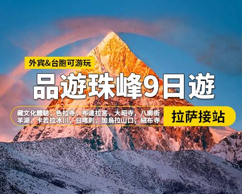 【品遊珠峰】拉薩羊湖日喀則珠峰納木措9日遊，拉薩集合，藏文化體驗，色拉寺，布達拉宮，大昭寺，八廓街，羊湖-卡若拉冰川，日喀則，加烏拉山口，絨布寺，珠穆朗瑪峰，嘉措拉山口觀景臺，扎什倫布寺，納木措（扎西半島）